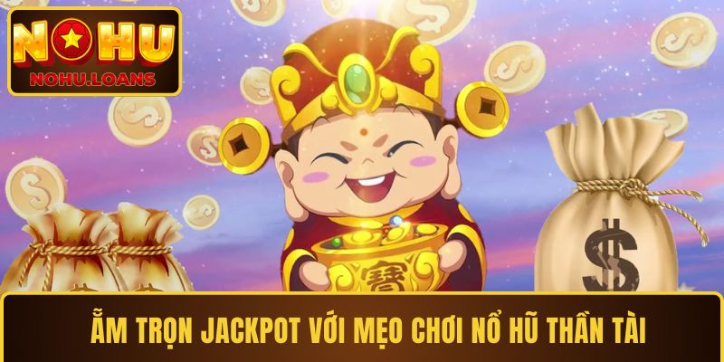 Ẵm trọn jackpot với mẹo chơi nổ hũ Thần Tài