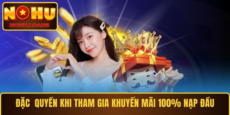 Đặc quyền khi tham gia khuyến mãi 100% nạp đầu