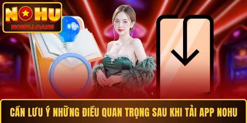 Cần lưu ý những điều quan trọng sau khi tải app của Cổng game NOHU
