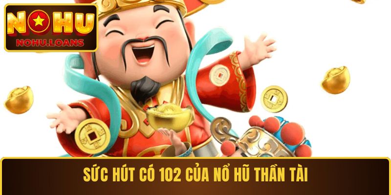 Sức hút có 102 của nổ hũ Thần Tài
