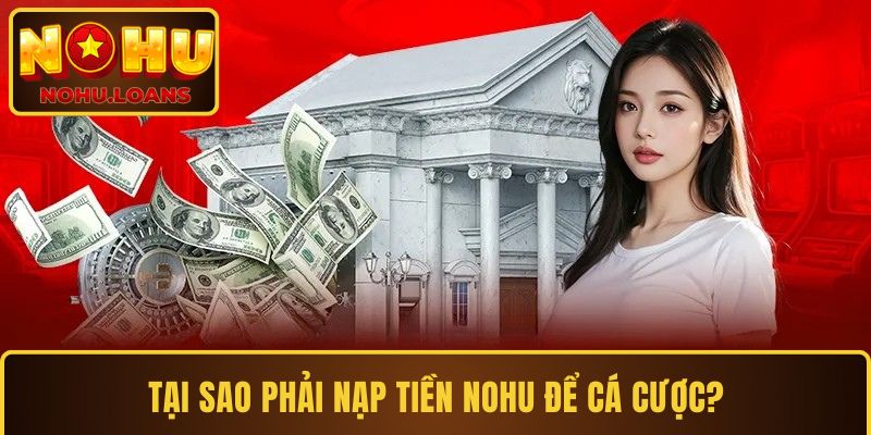Tại sao phải nạp tiền NOHU để cá cược?