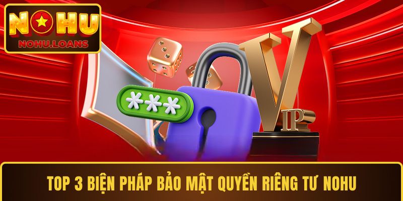 Top 3 biện pháp bảo mật quyền riêng tư NOHU
